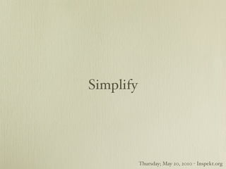 Simplify




           Thursday; May 20, 2010 - Inspekt.org
 