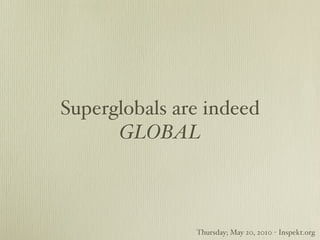 Superglobals are indeed
      GLOBAL



               Thursday; May 20, 2010 - Inspekt.org
 