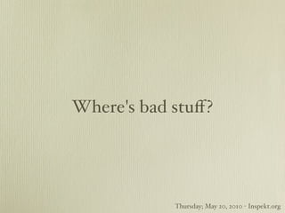Where's bad stuﬀ?




            Thursday; May 20, 2010 - Inspekt.org
 