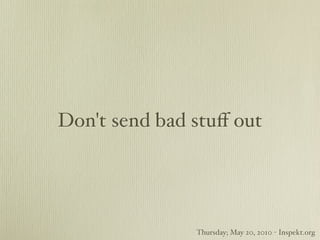 Don't send bad stuﬀ out




               Thursday; May 20, 2010 - Inspekt.org
 