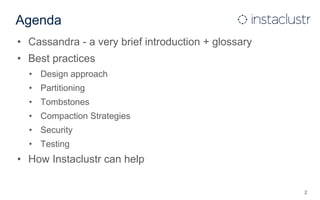 Agenda
• Cassandra - a very brief introduction + glossary
• Best practices
• Design approach
• Partitioning
• Tombstones
• Compaction Strategies
• Security
• Testing
• How Instaclustr can help
2
 