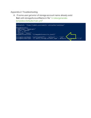 Appendix-2:Troubleshooting
A. If some user get error of storage account name already exist
Sol: edit storageAccountName in file “vi roles/generate-
templates/defaults/main.yml”
 