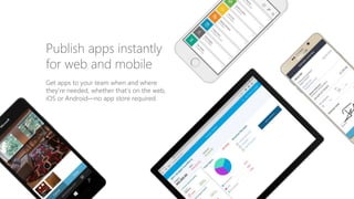 Get apps to your team when and where
they’re needed, whether that’s on the web,
iOS or Android—no app store required.
Publish apps instantly
for web and mobile
 