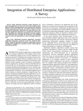 IEEE TRANSACTIONS ON INDUSTRIAL INFORMATICS, VOL. 10, NO. 1, FEBRUARY 2014 35
Integration of Distributed Enterprise Applications:
A Survey
Wu He and Li Da Xu, Senior Member, IEEE
Abstract—Many industrial enterprises acquire disparate sys-
tems and applications over the years. The need to integrate these
different systems and applications is often prominent for satisfying
business requirements and needs. In an effort to help researchers
in industrial informatics understand the state-of-the-art of the
enterprise application integration, we examined the architectures
and technologies for integrating distributed enterprise applica-
tions, illustrated their strengths and weaknesses, and identiﬁed
research trends and opportunities in this increasingly important
area.
Index Terms—Distributed enterprise applications, enterprise
application integration, enterprise service bus, industrial infor-
matics, industrial information integration engineering, Internet
of things (IoT), middleware, enterprise systems, radio frequency
identiﬁcation (RFID).
I. INTRODUCTION
ADISTRIBUTED enterprise application is usually deﬁned
as an enterprise application with multiple software mod-
ules or components running on two or more computers in an
enterprise network [1]. Oftentimes the enterprise network is het-
erogeneous and is composed of diverse computers, devices, and
operating systems. In industrial enterprise environments, many
industry systems typically consist of numerous technologies,
protocols, applications, and devices which are distributed across
a network [2], [3]. As the industry environments become in-
creasingly distributed and heterogeneous across multiple orga-
nizational and geographical boundaries in recent years, there are
strong demands to integrate various distributed applications in
order to enhance or increase enterprises’ competitiveness. Par-
ticularly, integrating distributed industrial applications has at-
tracted much attention in the industrial information system area.
For example, according to IEC61499 speciﬁcation [4], a dis-
tributed enterprise control system often consists of multiple ap-
plications that may be distributed among multiple networked
devices. Oftentimes control processing application resides in
a device, but output conversion application resides in another
Manuscript received December 23, 2011; accepted February 21, 2012. Date
of publication March 06, 2012; date of current version December 12, 2014. This
work was supported in part by the National Natural Science Foundation of China
(NSFC) under Grant 71132008, the Changjiang Scholar Program of the Ministry
of Education of China, and the U.S. National Science Foundation under Grant
1044845. Paper no. TII-11-1052.
W. He is with Old Dominion University, Norfolk, VA 23529 USA (e-mail:
whe@odu.edu).
L. D. Xu is with the Institute of Computing Technology, Chinese Academy
of Sciences, Beijing 100190, China, and also with Old Dominion University,
Norfolk, VA 23529 USA (e-mail: lxu@odu.edu).
Color versions of one or more of the ﬁgures in this paper are available online
at http://ieeexplore.ieee.org.
Digital Object Identiﬁer 10.1109/TII.2012.2189221
device. Sometimes a function of an application may be dis-
tributed to several devices and requires the cooperation of dif-
ferent parts to work properly. Additionally, the applications and
devices may be developed or provided by different vendors [3]
with different programming languages, formats, and protocols.
Signiﬁcant integration efforts are required to enhance and in-
crease the interoperability of these applications and devices.
So far, many enterprises have invested heavily to inte-
grate distributed enterprise applications due to the continuous
mergers and acquisitions, joint venture, outsourcing, corporate
restructuring, infrastructure upgrades, adoption of mobile
devices, embedded devices, and wireless sensors. Integrating
various applications owned by the enterprise can enhance or
increase the enterprise’s competitive advantages [5].
Distributed enterprise applications typically require their
distributed components to interact with one another through
certain remote communication mechanisms such as mes-
sage-passing, and remote-invocations [6] in networking
environments. However, distributed enterprise applications
often have issues in communicating with one another due to
issues with different formats and protocols. As distributed
applications in an enterprise continue to grow, integrating
distributed enterprise applications has become a challenging
task. For example, many industry enterprises have trouble in
integrating industry applications effectively. Such applications
include computer-aided design system, engineering document
management system, manufacturing execution system, and
product data management system running on different hosts.
For many industry enterprises, it is imperative for these industry
systems to cooperate for achieving certain business objectives.
To address integration problems, an IT solution named Enter-
prise Application Integration (EAI) has been developed to help
achieve quality integration [5].
EAI encompasses technologies that enable distributed and
heterogeneous applications to interact to one another across the
network and help integrate many individual applications into a
whole [5]. It consists of methods and tools to coordinate various
applications and to support the integration of both intra-organi-
zational and inter-organizational systems. EAI solutions support
the integration of business processes and data across various en-
terprise applications [7]. With EAI, intra- or inter-enterprise ap-
plication systems can be integrated effectively, and can ensure
that different divisions, units or even different enterprises can
cooperate with each other [8].
EAI is a key research area in Industrial Information Integra-
tion Engineering (IIIE). Broadly speaking, IIIE involves con-
cepts and techniques that can be used to streamline or facilitate
the process of integrating various industrial information sources
[8]–[16]. In 1996, the International Electronics Manufacturing
1551-3203 © 2013 IEEE
 