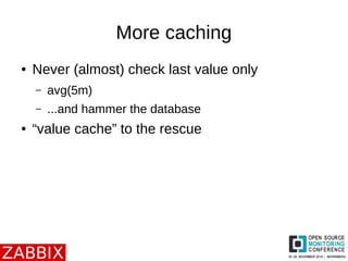More caching 
● Never (almost) check last value only 
– avg(5m) 
– ...and hammer the database 
● “value cache” to the rescue 
 