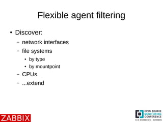 Flexible agent filtering 
● Discover: 
– network interfaces 
– file systems 
● by type 
● by mountpoint 
– CPUs 
– ...extend 
 