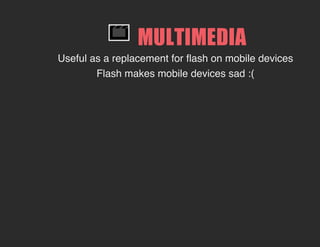 MULTIMEDIA
Useful as a replacement for flash on mobile devices
Flash makes mobile devices sad :(
 