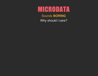 MICRODATA
Sounds BORING
Why should I care?
 