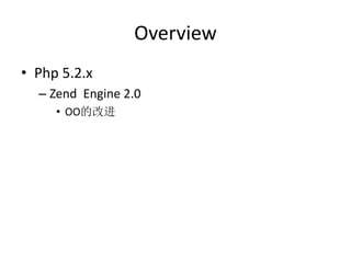 Overview
• Php 5.2.x
– Zend Engine 2.0
• OO的改进
 