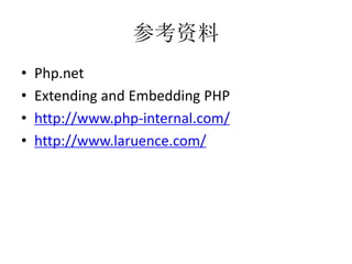 参考资料
• Php.net
• Extending and Embedding PHP
• http://www.php-internal.com/
• http://www.laruence.com/
 