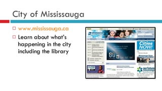City of Mississauga www.mississauga.ca Learn about what’s happening in the city including the library 