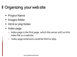 Organizing yourwebsite
 Project Name
 Images folder
 Html or php folder
 Index page
 Index page is the first page which the server will run this
index file in a website.
 Index page extension could be html or php.
24By Eng: Mohammed Hussein
 