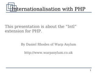 Internationalisation with PHP This presentation is about the “Intl” extension for PHP. By Daniel Rhodes of Warp Asylum http://www.warpasylum.co.uk 