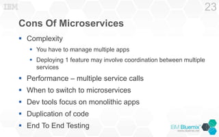 Cons Of Microservices
 Complexity
 You have to manage multiple apps
 Deploying 1 feature may involve coordination between multiple
services
 Performance – multiple service calls
 When to switch to microservices
 Dev tools focus on monolithic apps
 Duplication of code
 End To End Testing
23
 