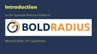 Introduction
to the Typesafe Reactive Platform
Michael Nash, VP Capabilities
 