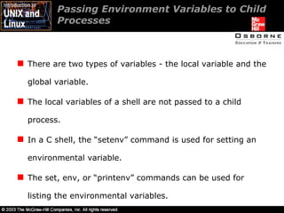 Passing Environment Variables to Child Processes There are two types of variables - the local variable and the global variable. The local variables of a shell are not passed to a child process. In a C shell, the “setenv” command is used for setting an environmental variable. The set, env, or “printenv” commands can be used for listing the environmental variables. 