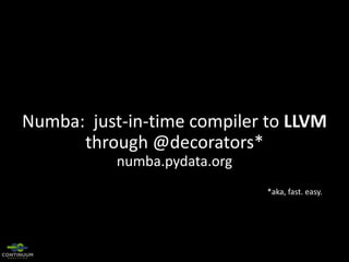 Numba: just-in-time compiler to LLVM
through @decorators*
numba.pydata.org
*aka, fast. easy.

 