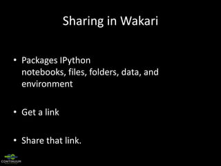 Sharing in Wakari
• Packages IPython
notebooks, files, folders, data, and
environment
• Get a link
• Share that link.

 