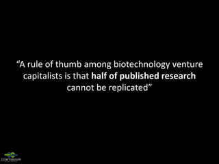 “A rule of thumb among biotechnology venture
capitalists is that half of published research
cannot be replicated”

 