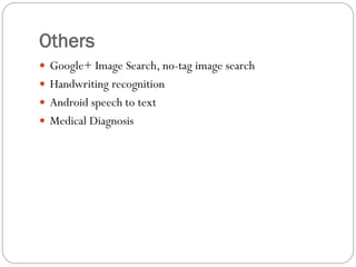 Others
 Google+ Image Search, no-tag image search
 Handwriting recognition
 Android speech to text
 Medical Diagnosis
 