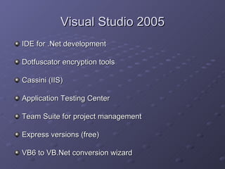 Visual Studio 2005 IDE for .Net development Dotfuscator encryption tools Cassini (IIS) Application Testing Center Team Suite for project management Express versions (free) VB6 to VB.Net conversion wizard 