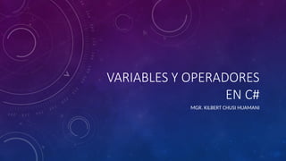 VARIABLES Y OPERADORES
EN C#
MGR. KILBERT CHUSI HUAMANI
 