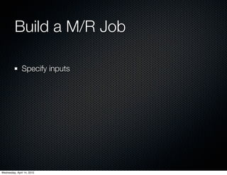 Build a M/R Job

               Specify inputs




Wednesday, April 14, 2010
 