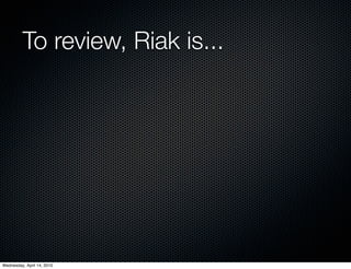 To review, Riak is...




Wednesday, April 14, 2010
 