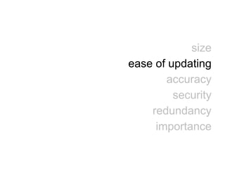 size
ease of updating
accuracy
security
redundancy
importance
 