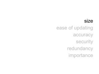size
ease of updating
accuracy
security
redundancy
importance
 