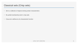 Classical sets (Crisp sets)
• Set is a collection of objects sharing certain characteristics
• No partial membership exist in crisp sets
• Crisp set is defines by its characteristic function
UITE221 SOFT COMPUTING 10
 