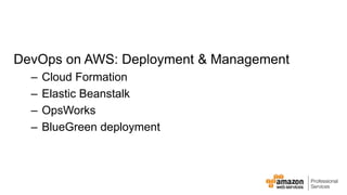 DevOps on AWS: Deployment & Management 
– Cloud Formation 
– Elastic Beanstalk 
– OpsWorks 
– BlueGreen deployment 
 
