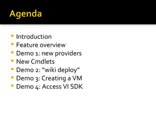 Introduction Feature overview Demo 1: new providers New Cmdlets Demo 2: “wiki deploy” Demo 3: Creating a VM Demo 4: Access VI SDK  