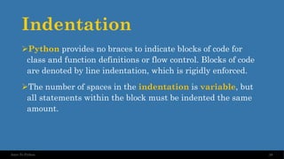 Indentation
➢Python provides no braces to indicate blocks of code for
class and function definitions or flow control. Blocks of code
are denoted by line indentation, which is rigidly enforced.
➢The number of spaces in the indentation is variable, but
all statements within the block must be indented the same
amount.
28
Intro To Python
 