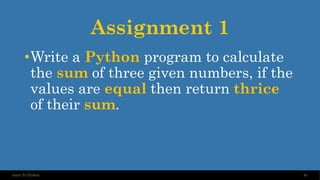 Assignment 1
•Write a Python program to calculate
the sum of three given numbers, if the
values are equal then return thrice
of their sum.
40
Intro To Python
 