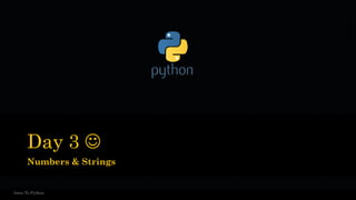 Day 3 ☺
Numbers & Strings
Intro To Python
 