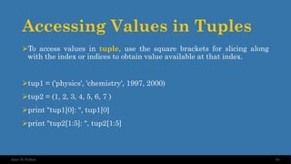 Accessing Values in Tuples
➢To access values in tuple, use the square brackets for slicing along
with the index or indices to obtain value available at that index.
➢tup1 = ('physics', 'chemistry', 1997, 2000)
➢tup2 = (1, 2, 3, 4, 5, 6, 7 )
➢print "tup1[0]: ", tup1[0]
➢print "tup2[1:5]: ", tup2[1:5]
64
Intro To Python
 