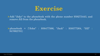 Exercise
➢Add "Jake" to the phonebook with the phone number 938273443, and
remove Jill from the phonebook.
➢phonebook = {"John" : 938477566, "Jack" : 938377264, "Jill" :
947662781}
73
Intro To Python
 