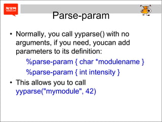 TokenDefine the ternimators.Bison treats a character in single quotes as a tokenBison also allows you to decalre strings as aliases for tokensThis defines the token NE and lets you use NE and != interchangeably in the parser. The lexer must still return the internal token values for NE when the token is read, not a string.expr: '(' expr ')';%token NE "!="%%...expr:	expr "!=" exp;