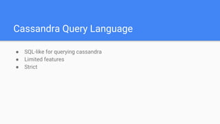 Cassandra Query Language
● SQL-like for querying cassandra
● Limited features
● Strict
 
