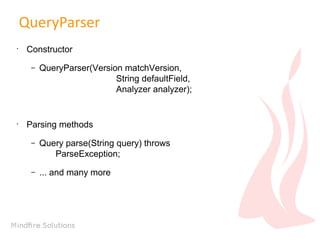 QueryParser
•

Constructor
–

•

QueryParser(Version matchVersion,
String defaultField,
Analyzer analyzer);

Parsing methods
–

Query parse(String query) throws
ParseException;

–

... and many more

 