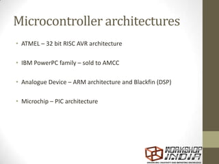 Microcontroller architectures
• ATMEL – 32 bit RISC AVR architecture
• IBM PowerPC family – sold to AMCC
• Analogue Device – ARM architecture and Blackfin (DSP)
• Microchip – PIC architecture
 