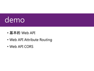 demo
• 基本的 Web API
• Web API Attribute Routing
• Web API CORS

 