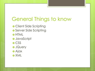 General Things to know
 ClientSide Scripting
 Server Side Scripting
 HTML
 JavaScript
 CSS
 JQuery
 Ajax
 XML
 