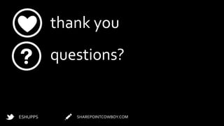 thank you
questions?
SHAREPOINTCOWBOY.COMESHUPPS
 