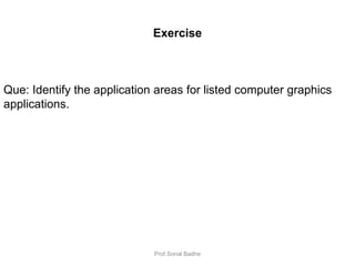 108
Exercise
Que: Identify the application areas for listed computer graphics
applications.
Prof.Sonal Badhe
 