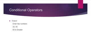 Conditional Operators
 Output
Enter two numbers:
22, 55
55 Is Greater
 