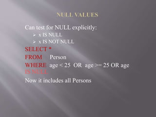 Can test for NULL explicitly:
 x IS NULL
 x IS NOT NULL
SELECT *
FROM Person
WHERE age < 25 OR age >= 25 OR age
IS NULL
Now it includes all Persons
 