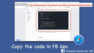 Facebook JavaScript SDK
Copy the code in FB dev.
https://developers.facebook.com/docs/javascript/quickstart
 