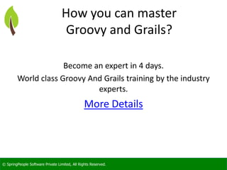 © SpringPeople Software Private Limited, All Rights Reserved.
How you can master
Groovy and Grails?
Become an expert in 4 days.
World class Groovy And Grails training by the industry
experts.
More Details
 